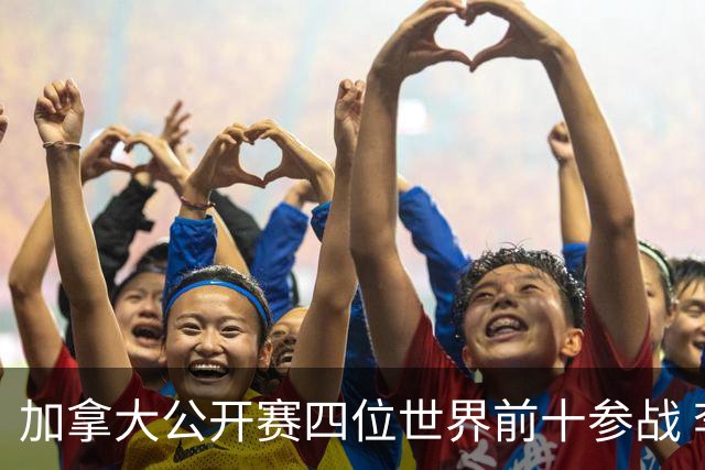 加拿大公开赛四位世界前十参战 李昊桐窦泽成重归